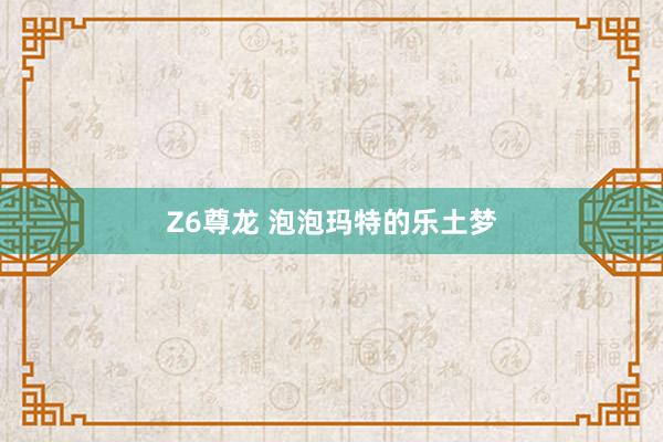 Z6尊龙 泡泡玛特的乐土梦