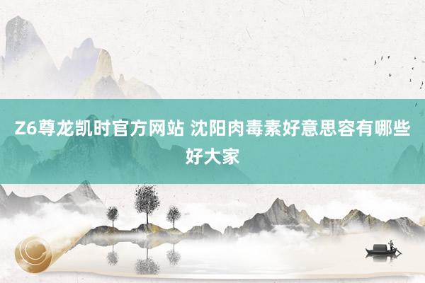 Z6尊龙凯时官方网站 沈阳肉毒素好意思容有哪些好大家