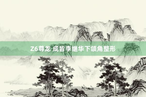 Z6尊龙 成皆李继华下颌角整形