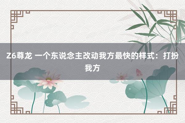 Z6尊龙 一个东说念主改动我方最快的样式：打扮我方