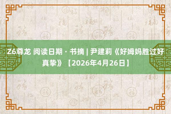 Z6尊龙 阅读日期 · 书摘 | 尹建莉《好姆妈胜过好真挚》【2026年4月26日】