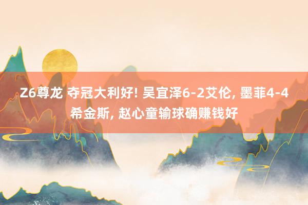 Z6尊龙 夺冠大利好! 吴宜泽6-2艾伦, 墨菲4-4希金斯, 赵心童输球确赚钱好