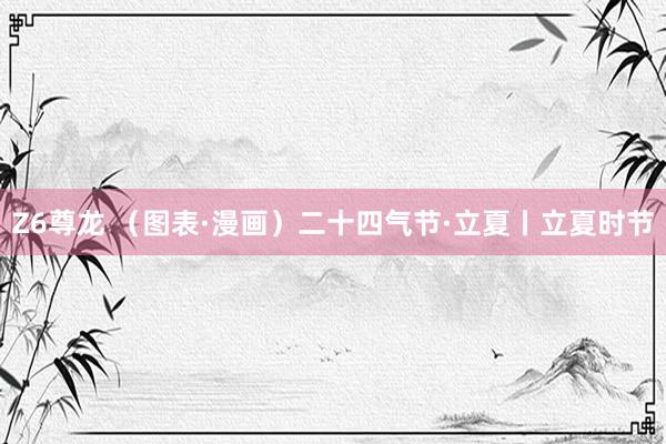 Z6尊龙 （图表·漫画）二十四气节·立夏丨立夏时节