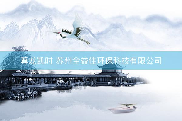 尊龙凯时 苏州全益佳环保科技有限公司