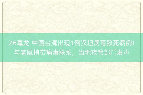 Z6尊龙 中国台湾出现1例汉坦病毒致死病例！与老鼠捎带病毒联系，当地疾管部门发声